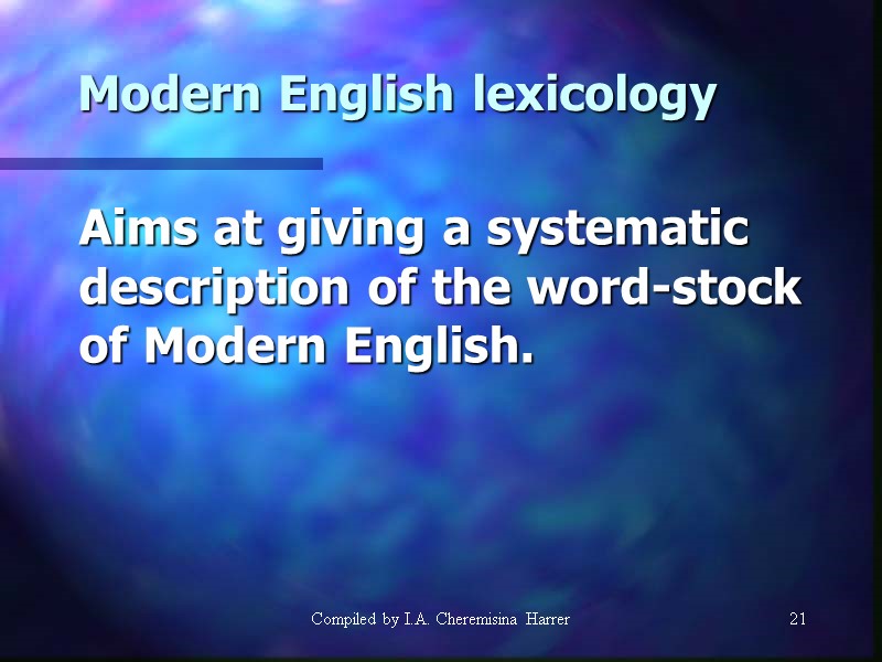 Compiled by I.A. Cheremisina Harrer 21 21 Modern English lexicology  Aims at giving